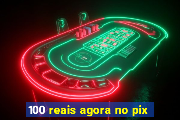 100 reais agora no pix